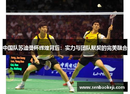 中国队苏迪曼杯辉煌背后：实力与团队默契的完美融合