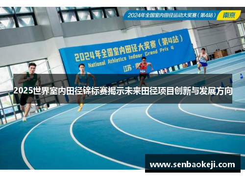 2025世界室内田径锦标赛揭示未来田径项目创新与发展方向