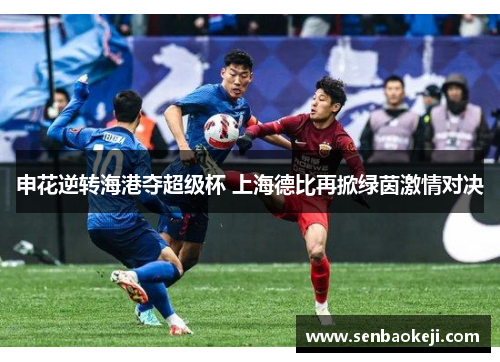 申花逆转海港夺超级杯 上海德比再掀绿茵激情对决