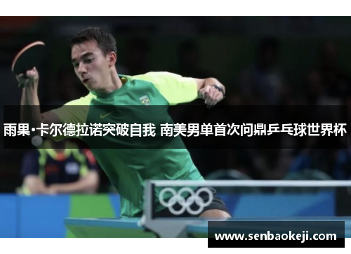 雨果·卡尔德拉诺突破自我 南美男单首次问鼎乒乓球世界杯