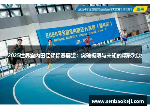 2025世界室内田径锦标赛展望：突破极限与未知的精彩对决