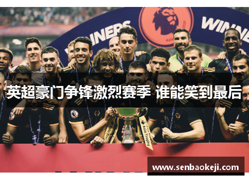 英超豪门争锋激烈赛季 谁能笑到最后 英超豪门争锋激烈赛季 谁能笑到最后