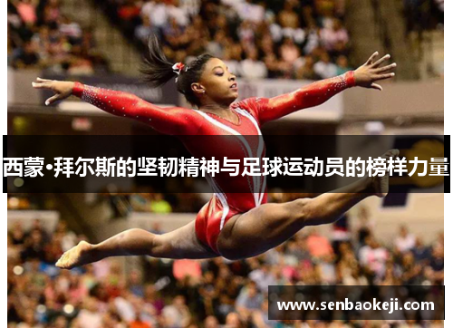 西蒙·拜尔斯的坚韧精神与足球运动员的榜样力量