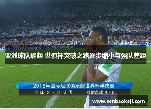 亚洲球队崛起 世俱杯突破之路逐步缩小与强队差距 亚洲球队崛起 世俱杯突破之路逐步缩小与强队差距