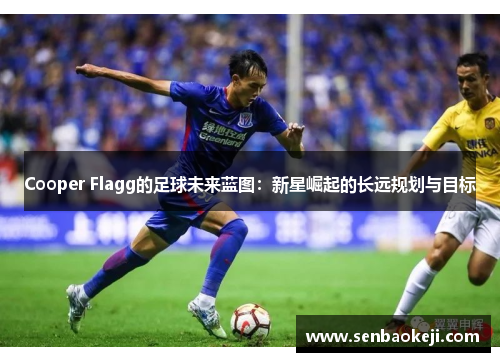 Cooper Flagg的足球未来蓝图：新星崛起的长远规划与目标