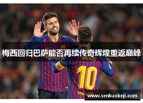 梅西回归巴萨能否再续传奇辉煌重返巅峰 梅西回归巴萨能否再续传奇辉煌重返巅峰