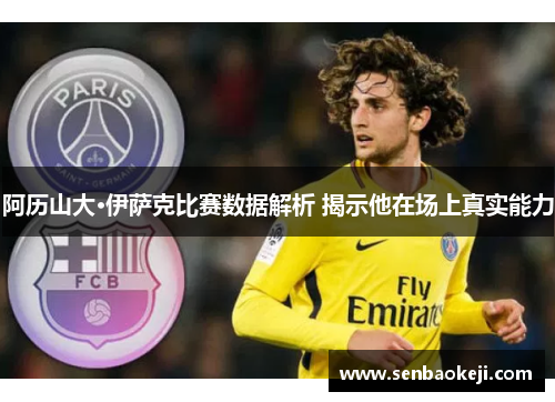 阿历山大·伊萨克比赛数据解析 揭示他在场上真实能力 阿历山大·伊萨克比赛数据解析 揭示他在场上真实能力