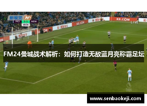 FM24曼城战术解析:如何打造无敌蓝月亮称霸足坛 FM24曼城战术解析:如何打造无敌蓝月亮称霸足坛