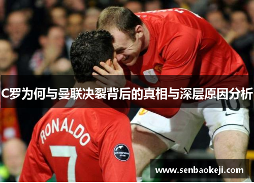 C罗为何与曼联决裂背后的真相与深层原因分析 C罗为何与曼联决裂背后的真相与深层原因分析