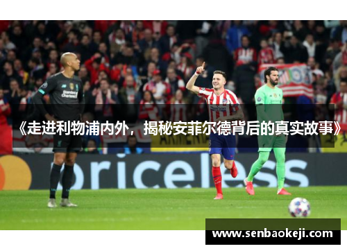 《走进利物浦内外,揭秘安菲尔德背后的真实故事》 《走进利物浦内外,揭秘安菲尔德背后的真实故事》
