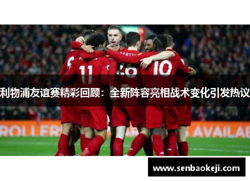 利物浦友谊赛精彩回顾:全新阵容亮相战术变化引发热议 利物浦友谊赛精彩回顾:全新阵容亮相战术变化引发热议