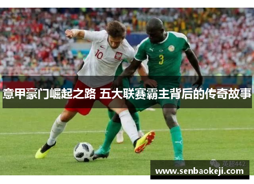 意甲豪门崛起之路 五大联赛霸主背后的传奇故事