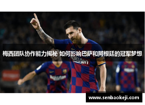 梅西团队协作能力揭秘 如何影响巴萨和阿根廷的冠军梦想