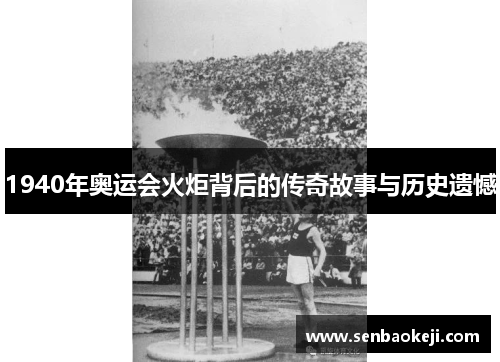 1940年奥运会火炬背后的传奇故事与历史遗憾